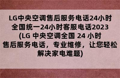 LG中央空调售后服务电话24小时全国统一24小时客服电话2023(LG 中央空调全国 24 小时售后服务电话，专业维修，让您轻松解决家电难题)